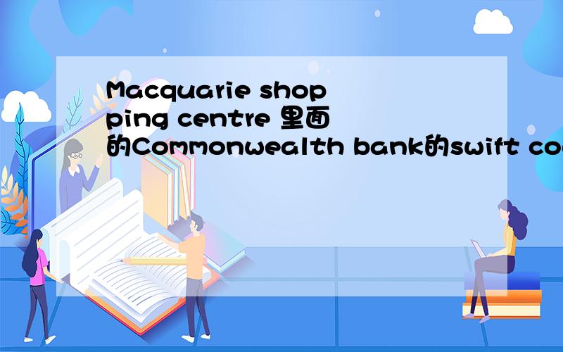 Macquarie shopping centre 里面的Commonwealth bank的swift code