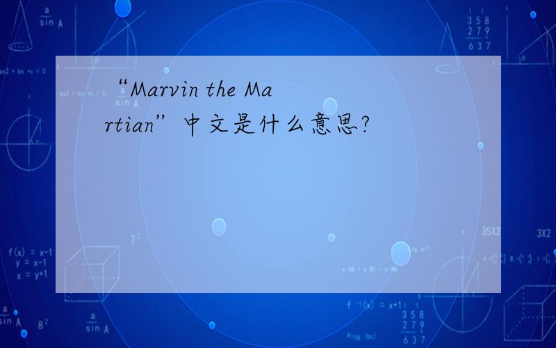 “Marvin the Martian”中文是什么意思?