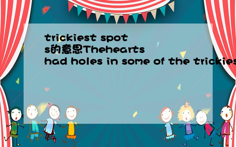 trickiest spots的意思Thehearts had holes in some of the trickiest spots to mend:pulsing cardiac wallsand big,high-pressure blood vessels.翻译这句话