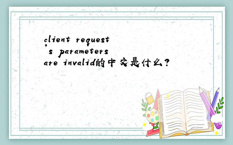 client request's parameters are invalid的中文是什么?