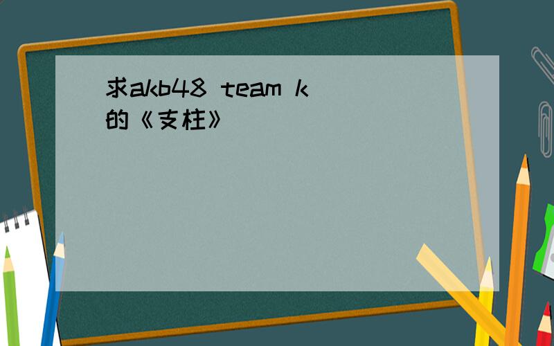 求akb48 team k 的《支柱》