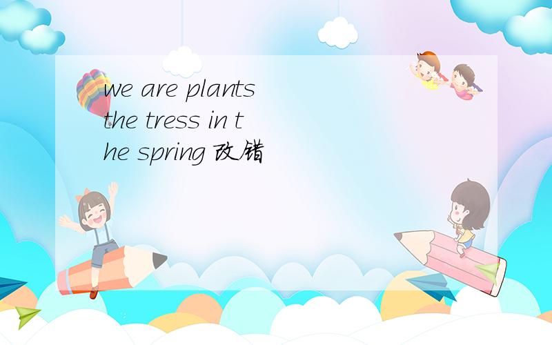 we are plants the tress in the spring 改错