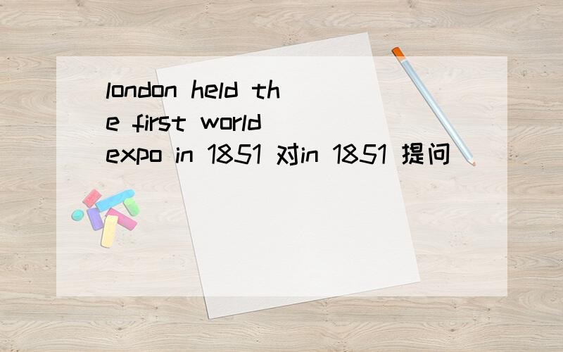 london held the first world expo in 1851 对in 1851 提问
