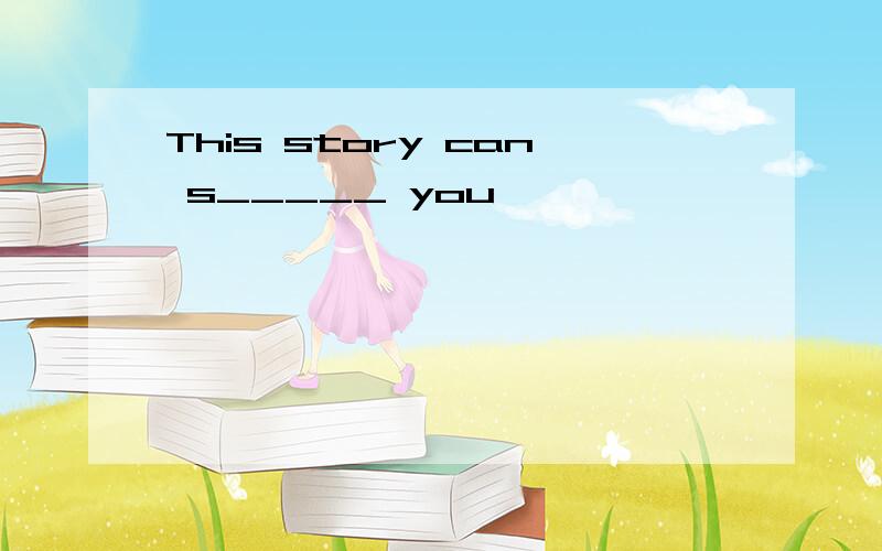 This story can s_____ you