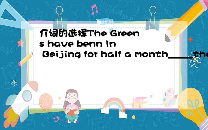 介词的选择The Greens have benn in Beijing for half a month_____the summer vacation.A to B for C at D in