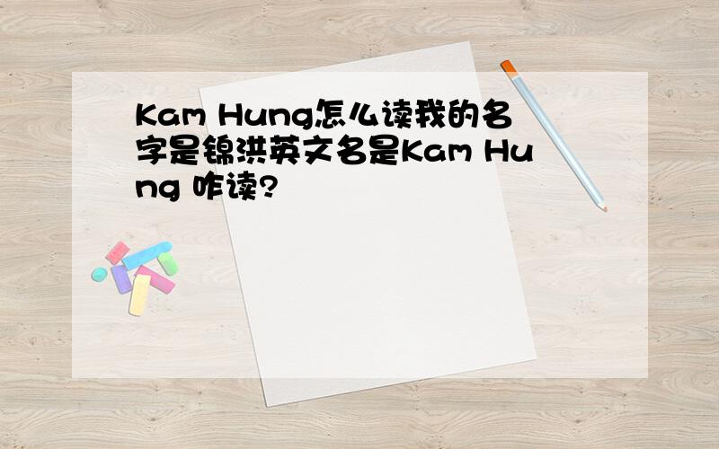 Kam Hung怎么读我的名字是锦洪英文名是Kam Hung 咋读?