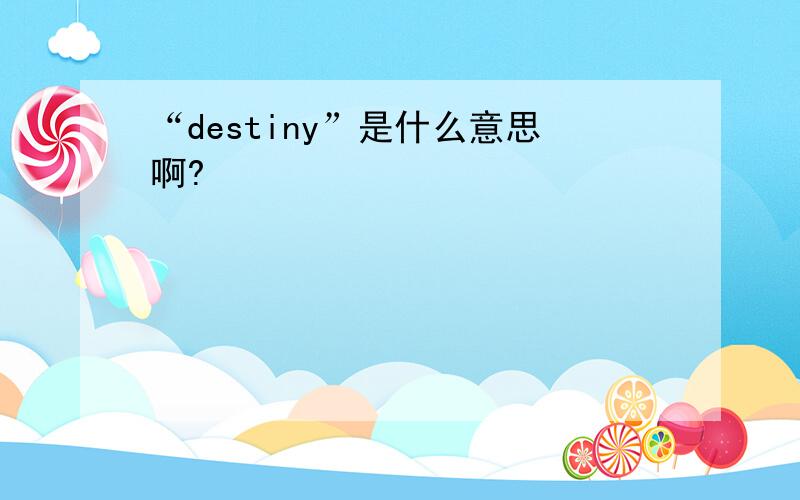 “destiny”是什么意思啊?
