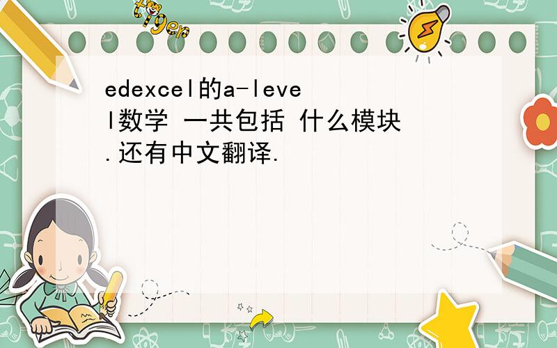 edexcel的a-level数学 一共包括 什么模块 .还有中文翻译.