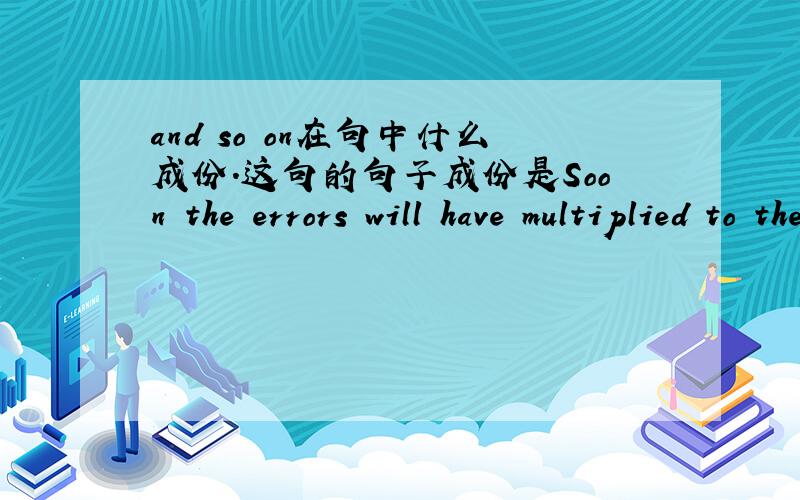 and so on在句中什么成份.这句的句子成份是Soon the errors will have multiplied to the ten-foot scale,and so on up to the size of the globe.