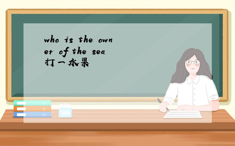 who is the owner of the sea 打一水果