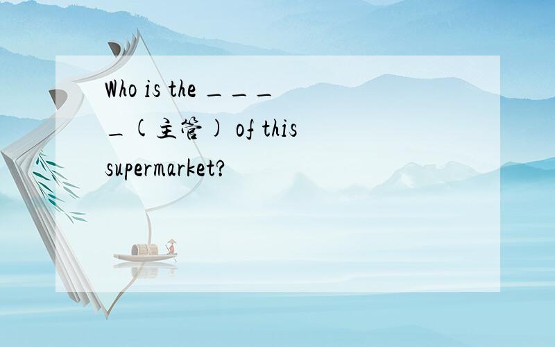 Who is the ____(主管) of this supermarket?