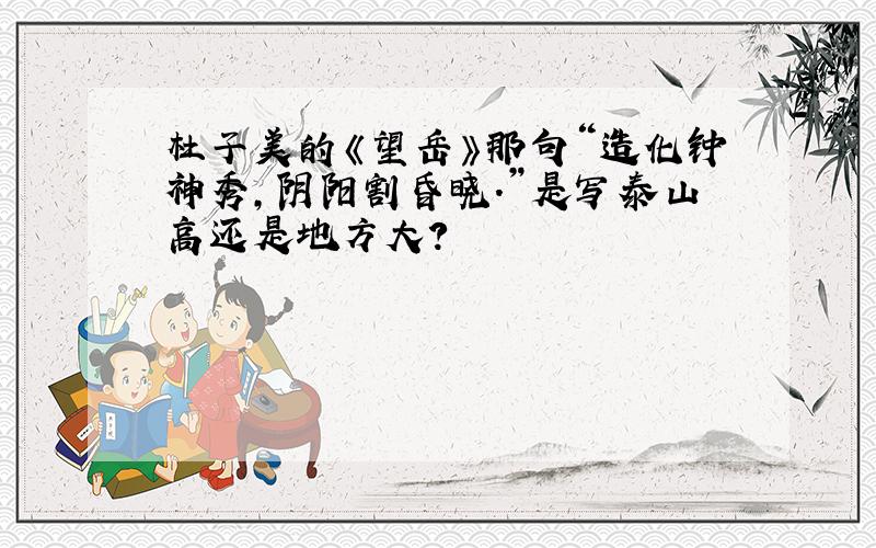 杜子美的《望岳》那句“造化钟神秀,阴阳割昏晓.”是写泰山高还是地方大?