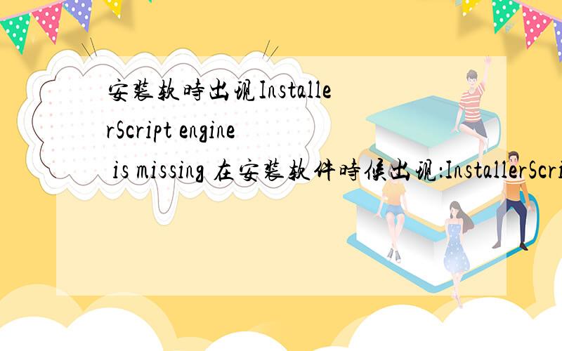 安装软时出现InstallerScript engine is missing 在安装软件时候出现：InstallerScript engine is missing from this machine 并且无法完成安装.但是安装别的软件又还可以.