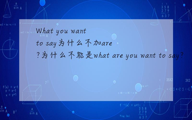 What you want to say为什么不加are?为什么不能是what are you want to say?