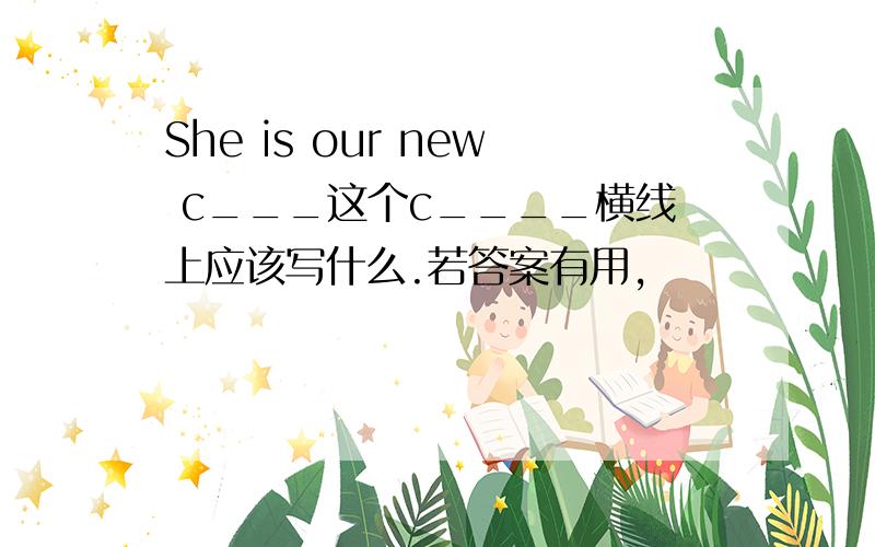 She is our new c___这个c____横线上应该写什么.若答案有用,