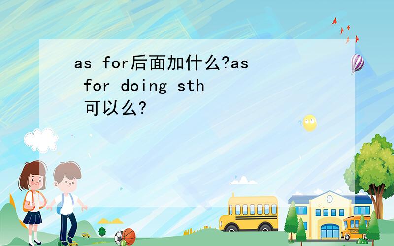 as for后面加什么?as for doing sth 可以么?