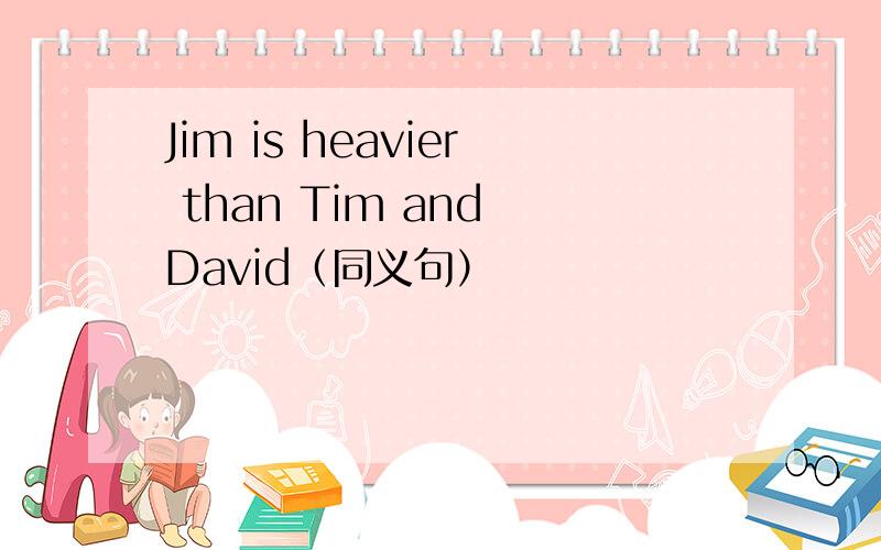 Jim is heavier than Tim and David（同义句）