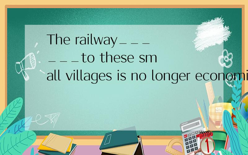 The railway______to these small villages is no longer economic.(serve)