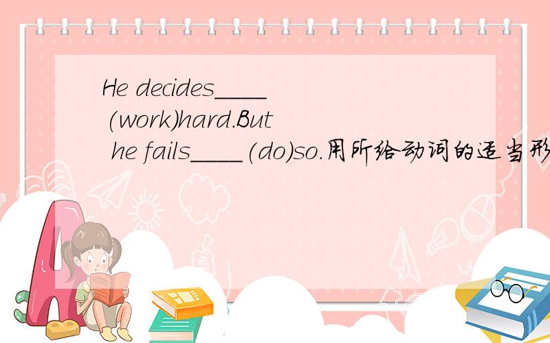 He decides____(work)hard.But he fails____(do)so.用所给动词的适当形式填空