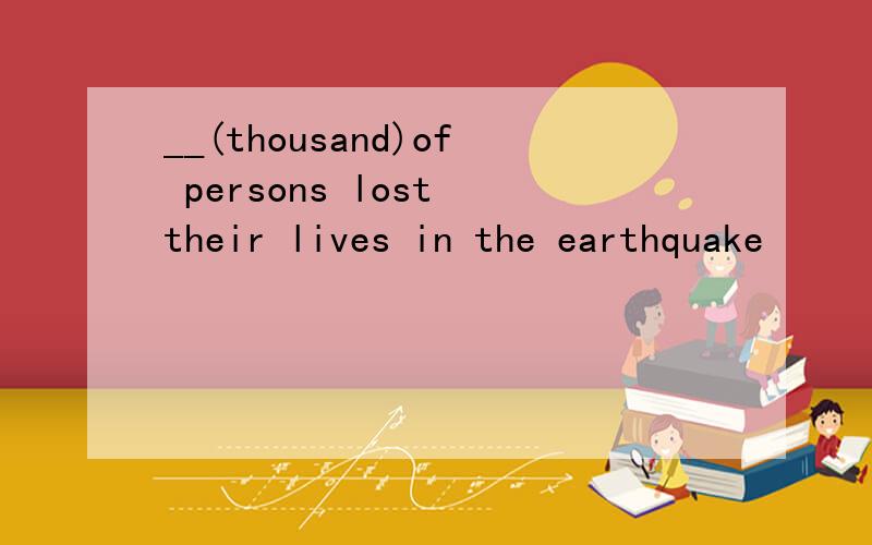 __(thousand)of persons lost their lives in the earthquake