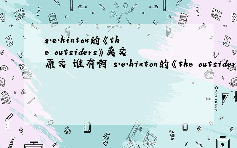 s.e.hinton的《the outsiders》英文原文 谁有啊 s.e.hinton的《the outsiders》英文原文要全的!