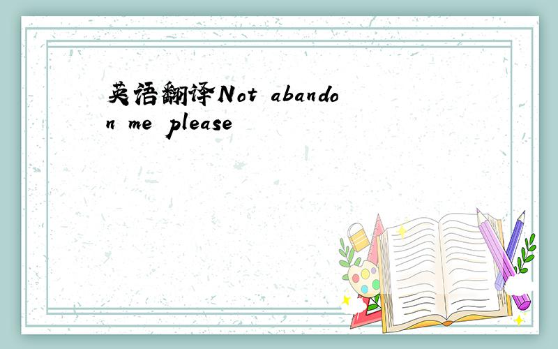 英语翻译Not abandon me please