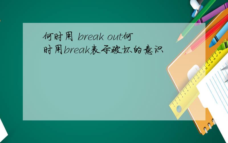 何时用 break out何时用break表示破坏的意识
