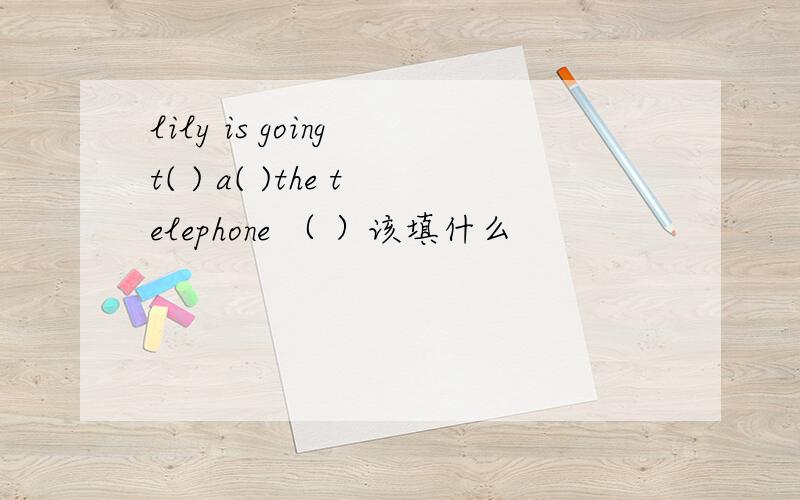 lily is going t( ) a( )the telephone （ ）该填什么