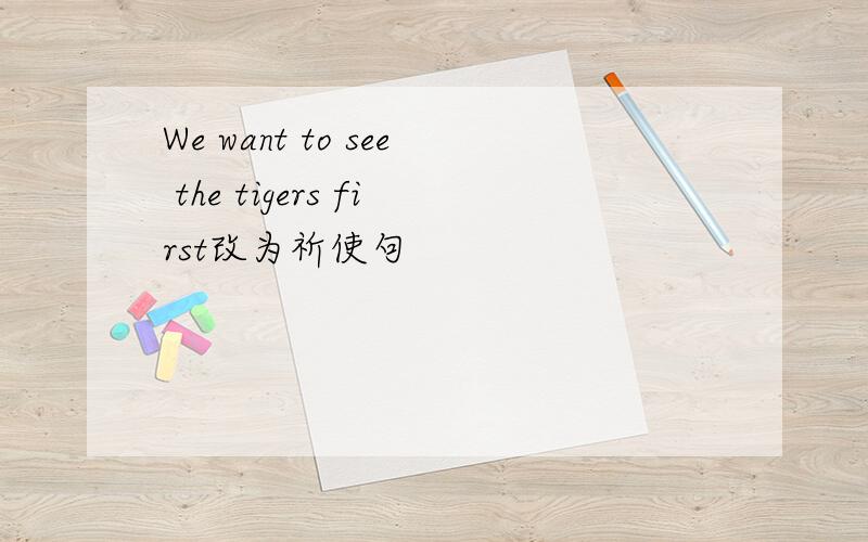 We want to see the tigers first改为祈使句