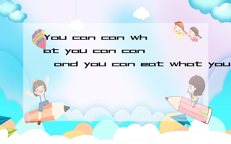 You can can what you can can,and you can eat what you can't can.的中文含义
