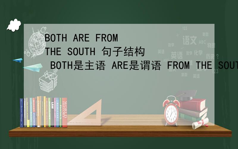 BOTH ARE FROM THE SOUTH 句子结构 BOTH是主语 ARE是谓语 FROM THE SOUTH是介词短语做表语吗