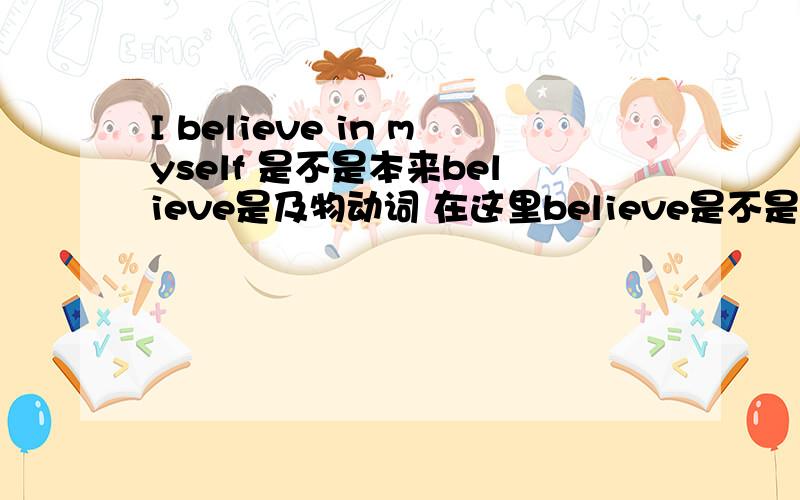I believe in myself 是不是本来believe是及物动词 在这里believe是不是不及物动词吖