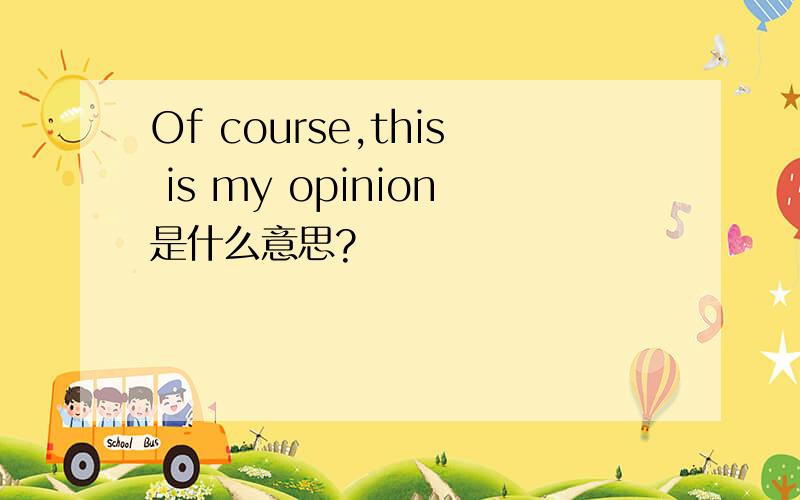 Of course,this is my opinion是什么意思?