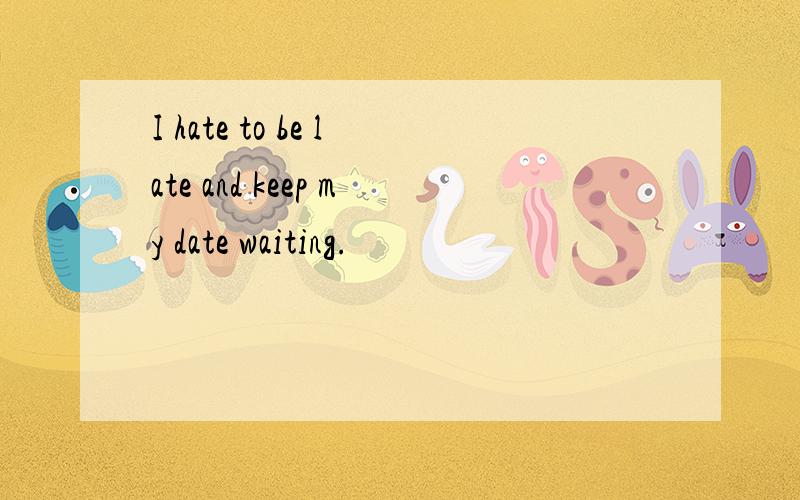 I hate to be late and keep my date waiting.