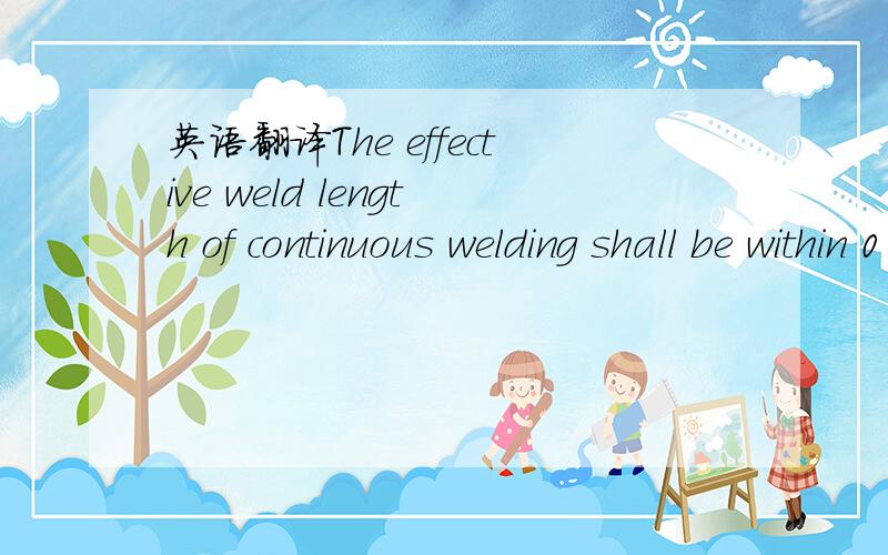 英语翻译The effective weld length of continuous welding shall be within 0 through +20% of a value specified in drawings.