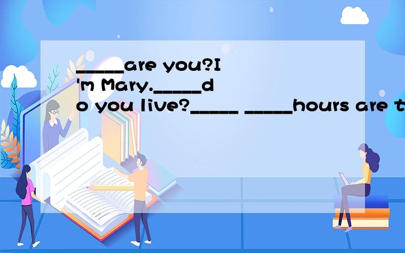 _____are you?I'm Mary._____do you live?_____ _____hours are there in a day?_____ _____you going to do on Spring festival?_____hamburgers are there?_____are they_____in the kitchen?They're cooking._____'s Christmas Day?_____ _____is it?It’s9：30pm