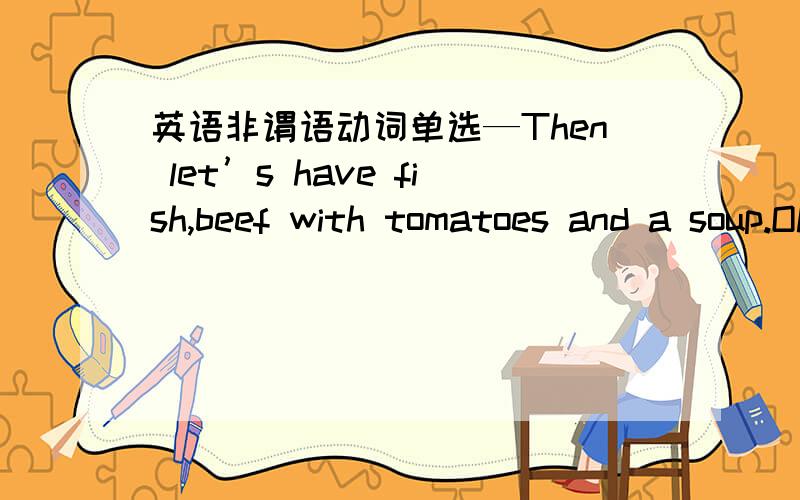 英语非谓语动词单选—Then let’s have fish,beef with tomatoes and a soup.OK?—______ nice.A.Sound B.Sounded C.Sounding D.Sounds 我选的是A,麻烦每个都解释下.
