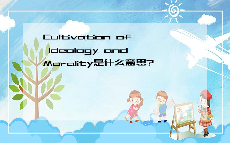 Cultivation of Ideology and Morality是什么意思?