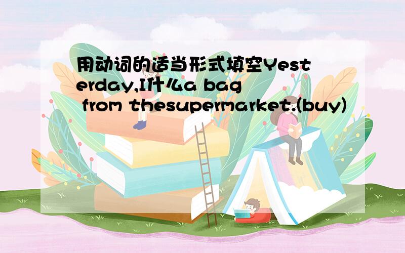 用动词的适当形式填空Yesterday,I什么a bag from thesupermarket.(buy)