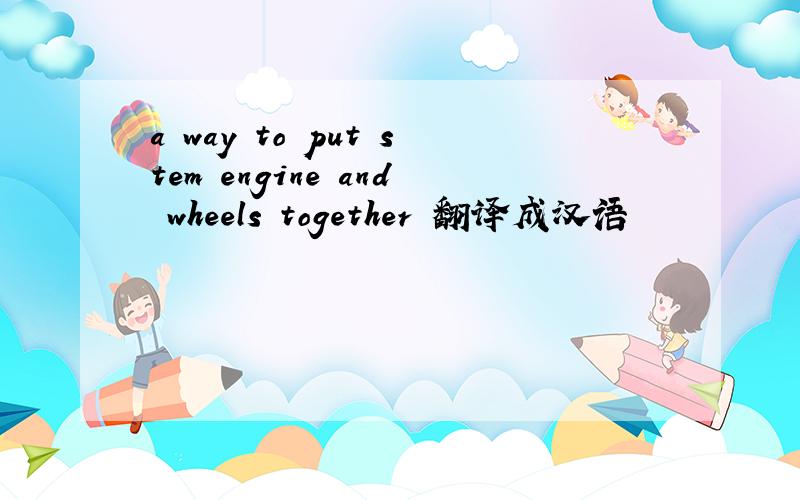 a way to put stem engine and wheels together 翻译成汉语