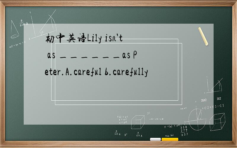 初中英语Lily isn't as ______as Peter.A.careful b.carefully