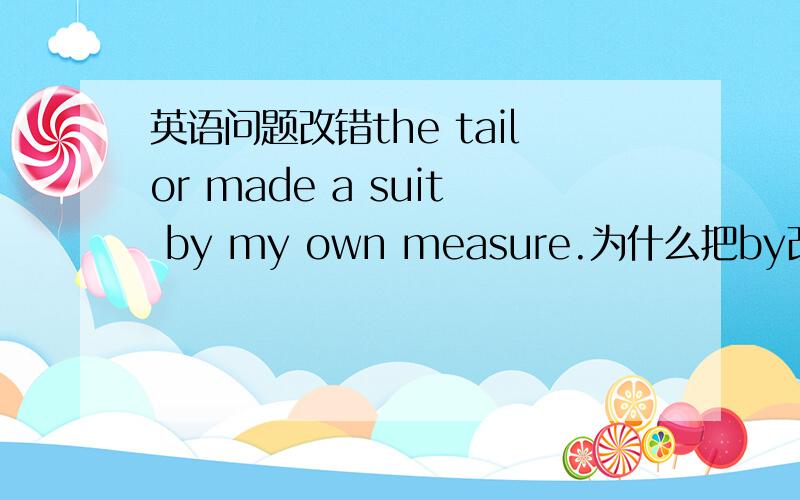 英语问题改错the tailor made a suit by my own measure.为什么把by改为to?讲原因啊