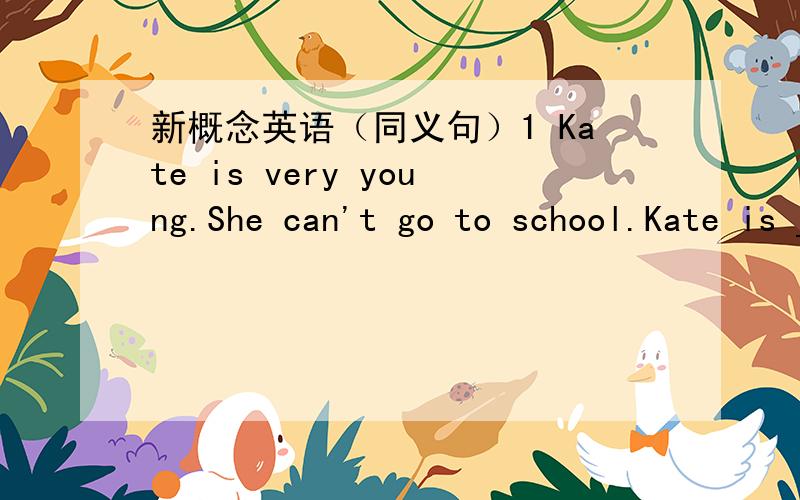 新概念英语（同义句）1 Kate is very young.She can't go to school.Kate is ____________young______go to school.2 What's the number of the students in your school?___ ____students are there in your school?3 Lin Tao doesn't go to school today.To