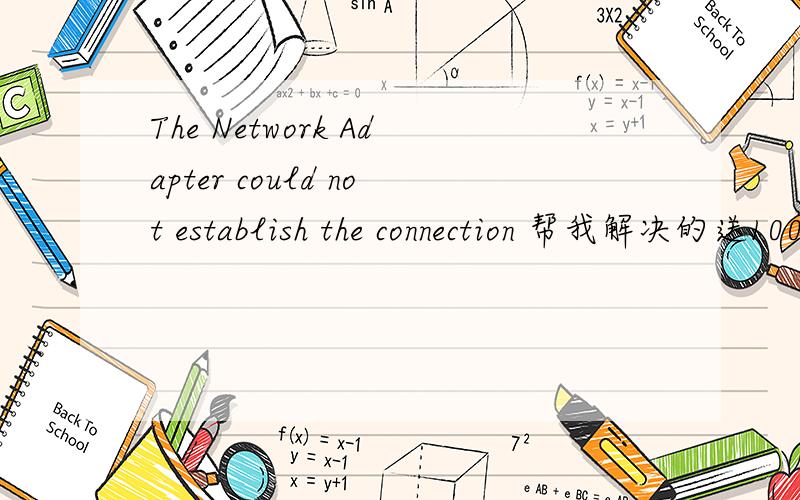 The Network Adapter could not establish the connection 帮我解决的送100分.我快被气死