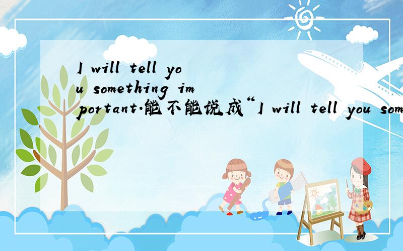 I will tell you something important.能不能说成“I will tell you some important things”呢?