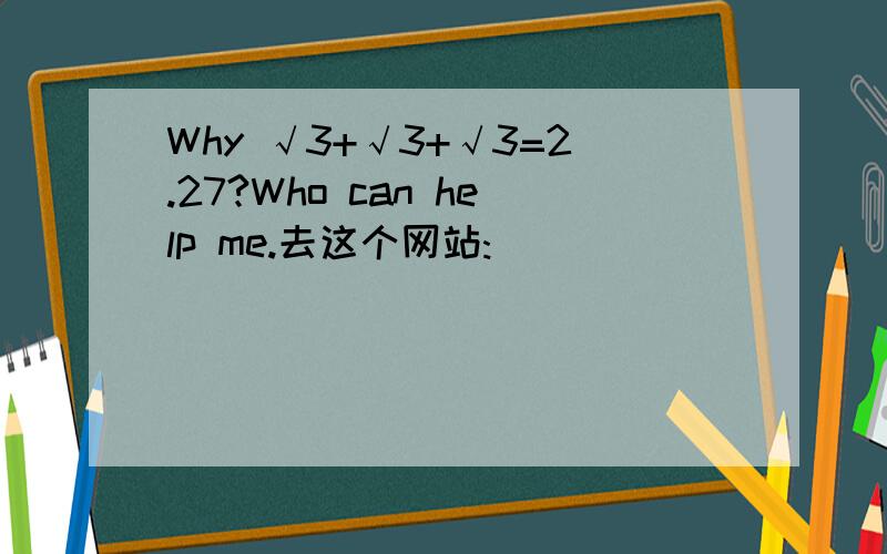 Why √3+√3+√3=2.27?Who can help me.去这个网站: