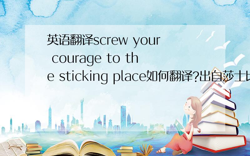 英语翻译screw your courage to the sticking place如何翻译?出自莎士比亚戏剧