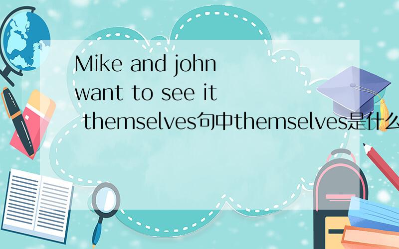 Mike and john want to see it themselves句中themselves是什么句子成分?
