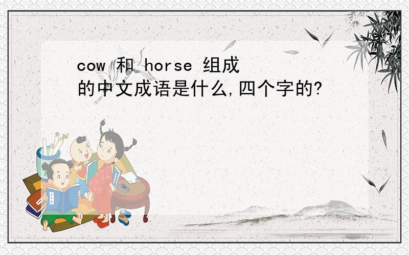 cow 和 horse 组成的中文成语是什么,四个字的?