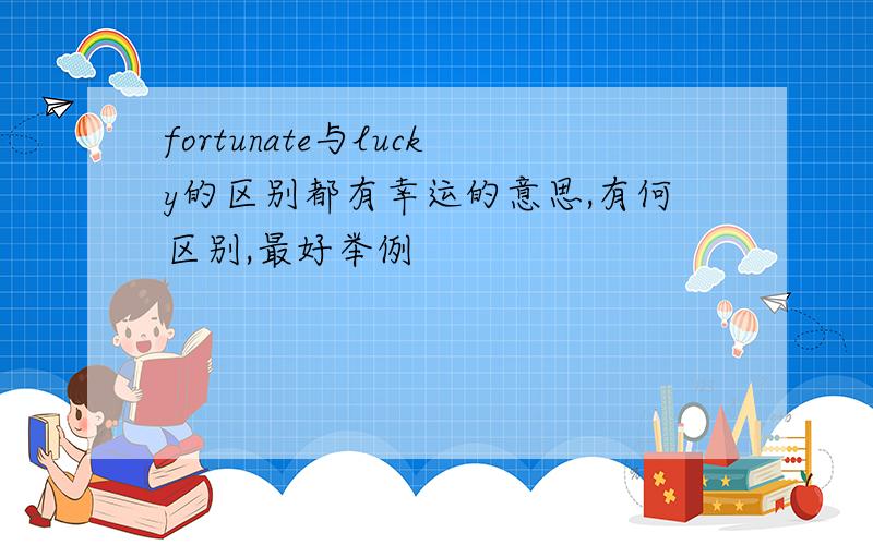 fortunate与lucky的区别都有幸运的意思,有何区别,最好举例